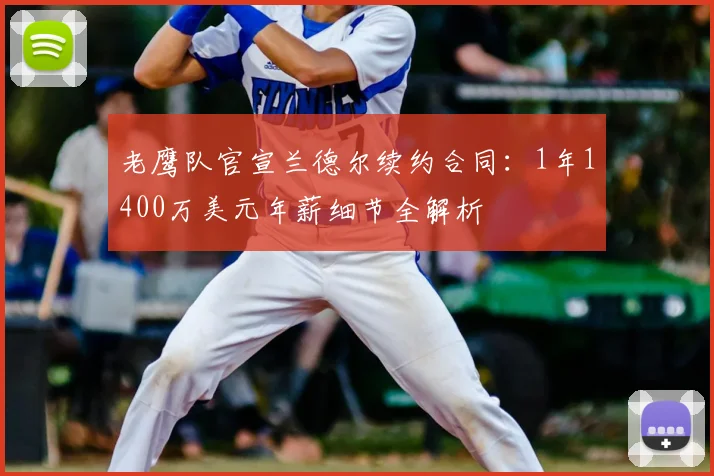 老鹰队官宣兰德尔续约合同：1年1400万美元年薪细节全解析