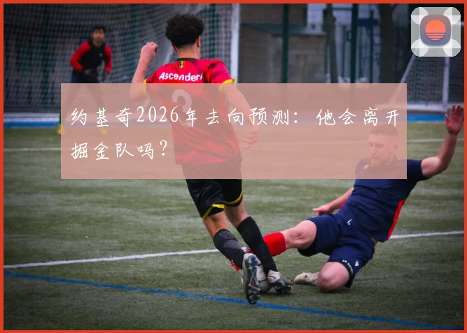 约基奇2026年去向预测:他会离开掘金队吗?