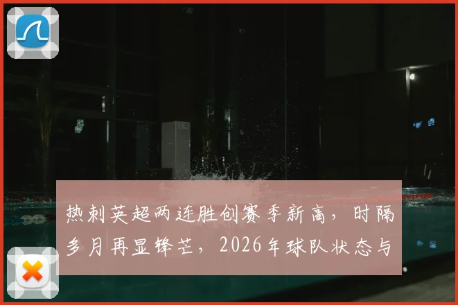 热刺英超两连胜创赛季新高，时隔多月再显锋芒，2026年球队状态与战绩深度观察