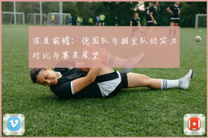 深度前瞻:德国队与掘金队的实力对比与赛果展望