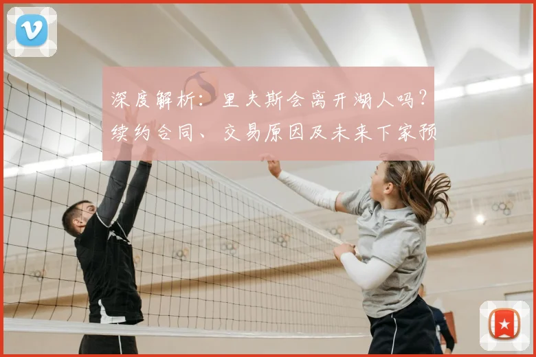 深度解析：里夫斯会离开湖人吗？续约合同、交易原因及未来下家预测全解读