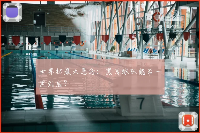 世界杯最大悬念：黑马球队能否一黑到底？
