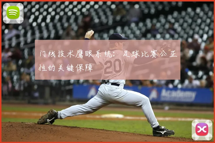 门线技术鹰眼系统:足球比赛公正性的关键保障