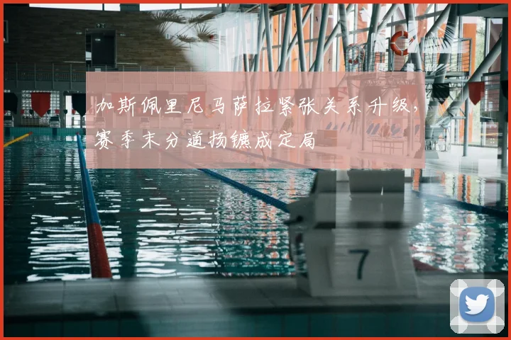 加斯佩里尼马萨拉紧张关系升级，赛季末分道扬镳成定局