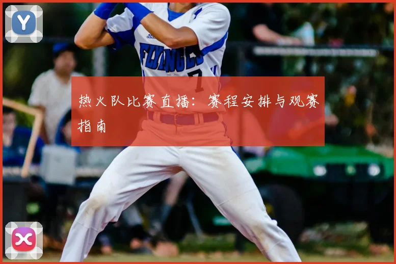 热火队比赛直播:赛程安排与观赛指南