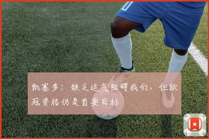 凯塞多：缺乏运气阻碍我们，但欧冠资格仍是首要目标